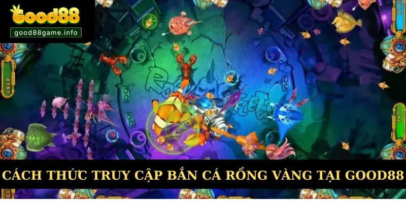 Cách thức truy cập bắn cá rồng vàng tại Good88