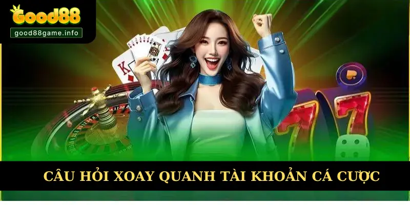 Giải đáp câu hỏi từ người chơi về tài khoản cá cược