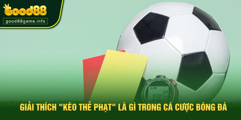 Giải thích dễ hiểu về kèo thẻ phạt