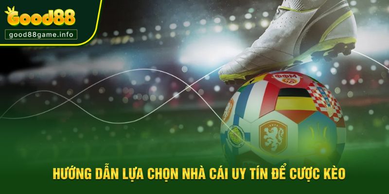 Hướng dẫn lựa chọn nhà cái uy tín để cược kèo