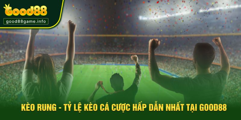 Nên tham gia kèo cược rung tại Good88 vì có nhiều ưu điểm khủng