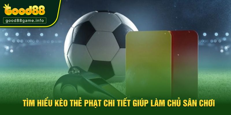Tìm Hiểu Kèo Thẻ Phạt Chi Tiết Giúp Làm Chủ Sân Chơi Good88