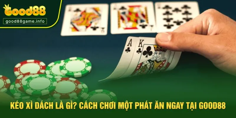Kéo Xì Dách Là Gì? Cách Chơi Một Phát Ăn Ngay Tại Good88