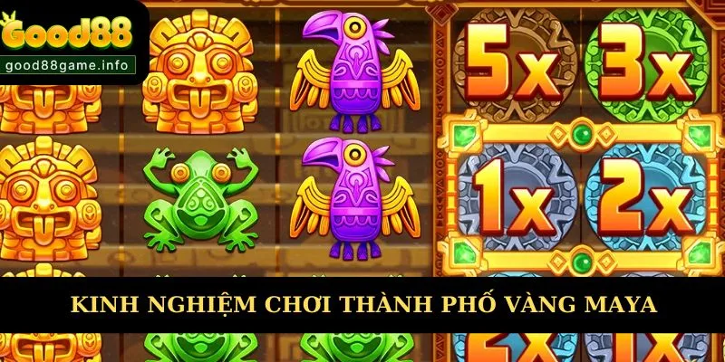 Kinh nghiệm hay từ cao thủ chơi thành phố vàng Maya