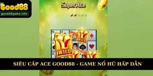 Siêu Cấp ACE Good88 - Tựa Game Nổ Hũ Siêu Hot