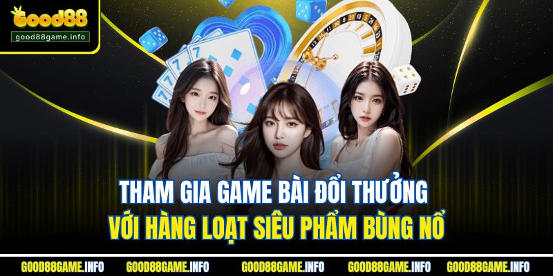 Tham gia game bài đổi thưởng với hàng loạt siêu phẩm bùng nổ Tham gia game bài đổi thưởng với hàng loạt siêu phẩm bùng nổ
